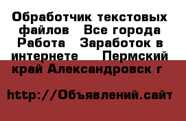 Обработчик текстовых файлов - Все города Работа » Заработок в интернете   . Пермский край,Александровск г.